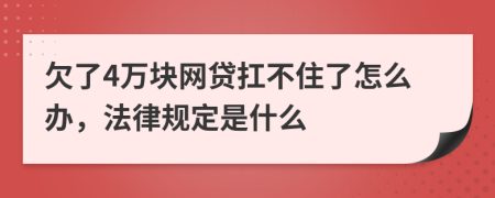 欠了4万块网贷扛不住了怎么办，法律规定是什么