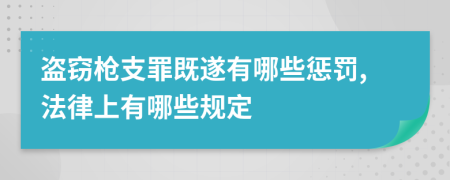 盗窃枪支罪既遂有哪些惩罚,法律上有哪些规定