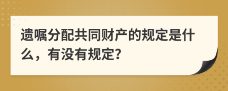 遗嘱分配共同财产的规定是什么，有没有规定？