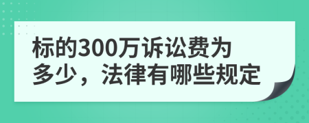 标的300万诉讼费为多少，法律有哪些规定