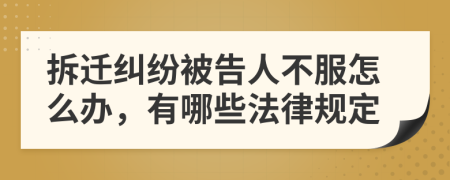 拆迁纠纷被告人不服怎么办，有哪些法律规定