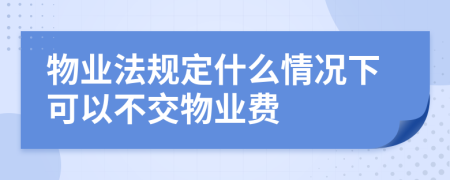 物业法规定什么情况下可以不交物业费