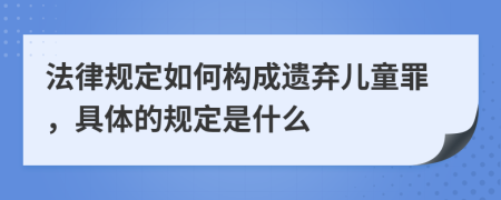 法律规定如何构成遗弃儿童罪，具体的规定是什么