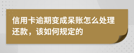 信用卡逾期变成呆账怎么处理还款，该如何规定的