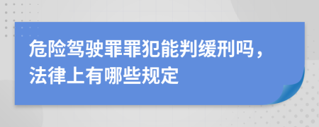 危险驾驶罪罪犯能判缓刑吗，法律上有哪些规定