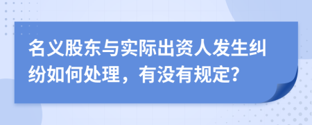 名义股东与实际出资人发生纠纷如何处理，有没有规定？