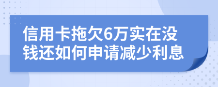 信用卡拖欠6万实在没钱还如何申请减少利息