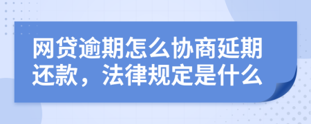 网贷逾期怎么协商延期还款，法律规定是什么