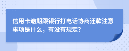 信用卡逾期跟银行打电话协商还款注意事项是什么，有没有规定？