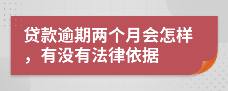 贷款逾期两个月会怎样，有没有法律依据