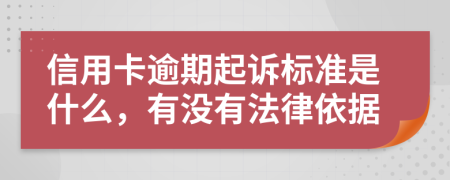 信用卡逾期起诉标准是什么，有没有法律依据