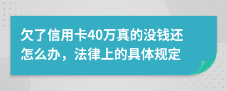 欠了信用卡40万真的没钱还怎么办，法律上的具体规定