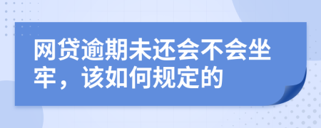 网贷逾期未还会不会坐牢，该如何规定的