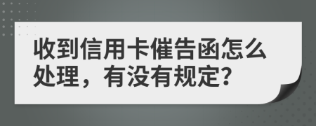 收到信用卡催告函怎么处理，有没有规定？