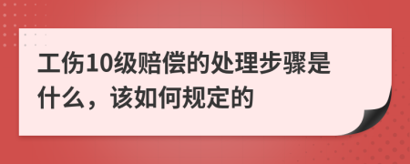 工伤10级赔偿的处理步骤是什么，该如何规定的