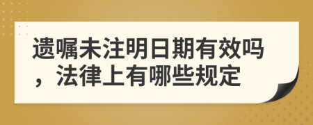 遗嘱未注明日期有效吗，法律上有哪些规定