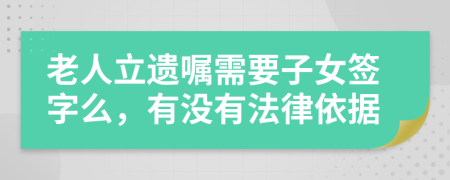 老人立遗嘱需要子女签字么，有没有法律依据