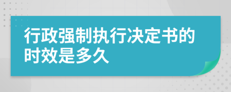 行政强制执行决定书的时效是多久