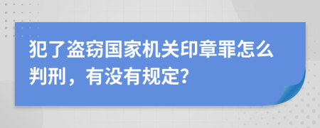 犯了盗窃国家机关印章罪怎么判刑，有没有规定？