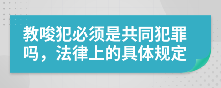 教唆犯必须是共同犯罪吗，法律上的具体规定