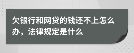 欠银行和网贷的钱还不上怎么办，法律规定是什么