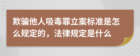 欺骗他人吸毒罪立案标准是怎么规定的，法律规定是什么