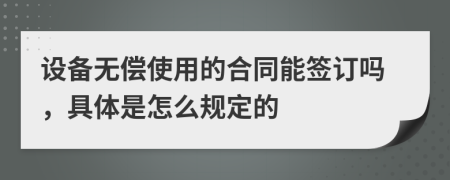 设备无偿使用的合同能签订吗，具体是怎么规定的