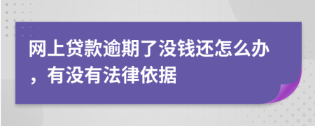 网上贷款逾期了没钱还怎么办，有没有法律依据