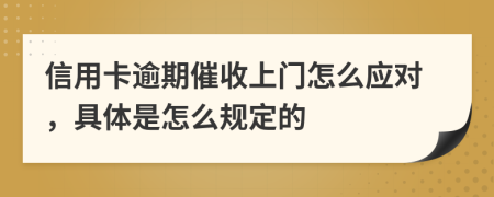 信用卡逾期催收上门怎么应对，具体是怎么规定的