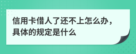 信用卡借人了还不上怎么办，具体的规定是什么
