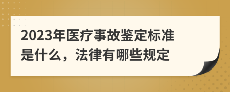 2023年医疗事故鉴定标准是什么，法律有哪些规定