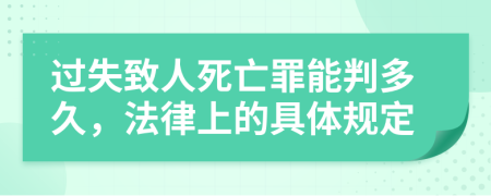 过失致人死亡罪能判多久，法律上的具体规定