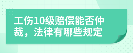 工伤10级赔偿能否仲裁，法律有哪些规定