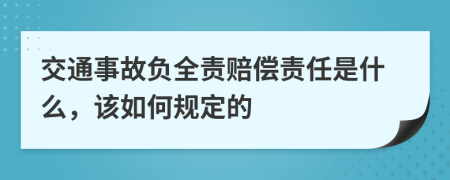 交通事故负全责赔偿责任是什么，该如何规定的