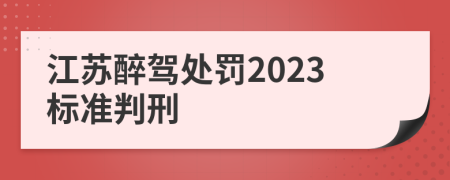 江苏醉驾处罚2023标准判刑