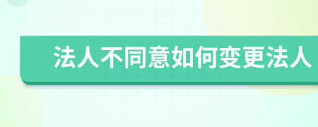 法人不同意如何变更法人