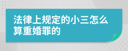 法律上规定的小三怎么算重婚罪的