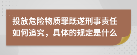 投放危险物质罪既遂刑事责任如何追究，具体的规定是什么