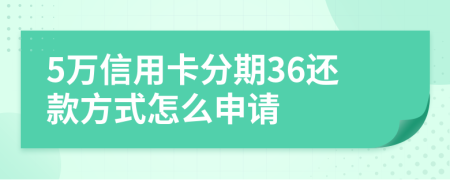 5万信用卡分期36还款方式怎么申请