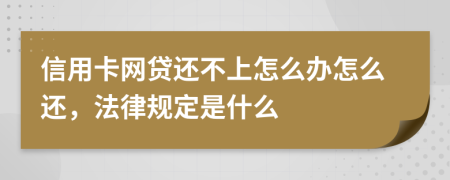 信用卡网贷还不上怎么办怎么还，法律规定是什么