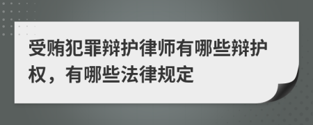 受贿犯罪辩护律师有哪些辩护权，有哪些法律规定