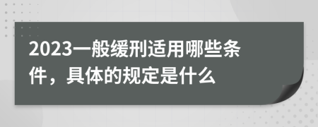 2023一般缓刑适用哪些条件，具体的规定是什么