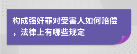 构成强奸罪对受害人如何赔偿，法律上有哪些规定