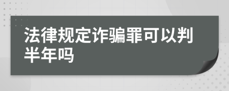 法律规定诈骗罪可以判半年吗