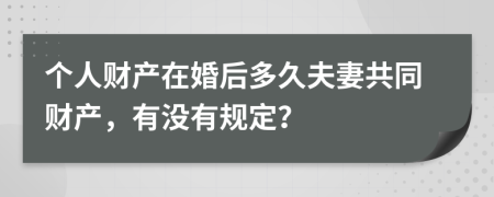 个人财产在婚后多久夫妻共同财产，有没有规定？