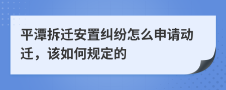 平潭拆迁安置纠纷怎么申请动迁，该如何规定的