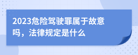 2023危险驾驶罪属于故意吗，法律规定是什么