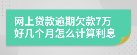 网上贷款逾期欠款7万好几个月怎么计算利息