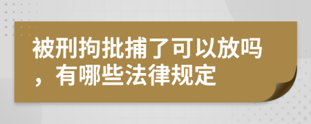 被刑拘批捕了可以放吗，有哪些法律规定