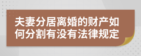 夫妻分居离婚的财产如何分割有没有法律规定